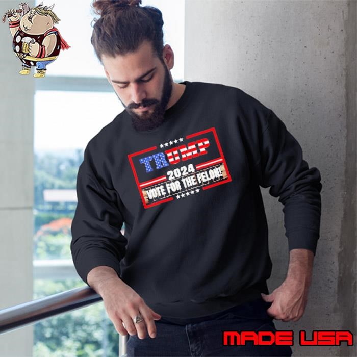 Vote For The Felon Funny Trump 2024 Sweatshirt