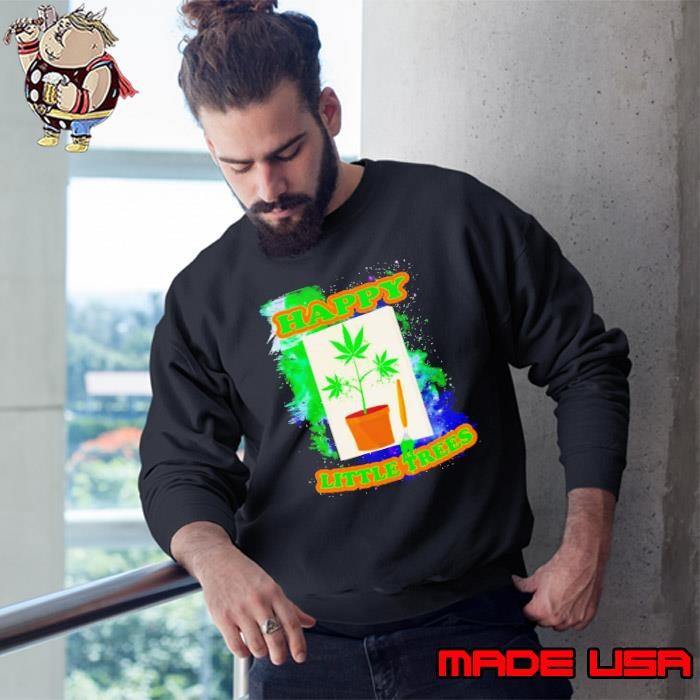 Weed happy little trees Sweatshirt