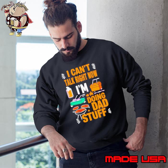 I can’t talk right now I’m doing dad stuff shirt