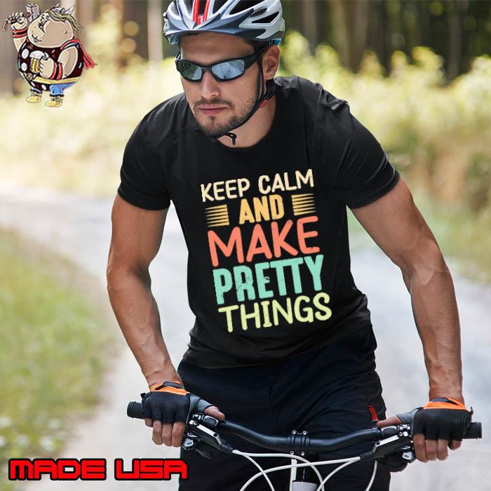 Keep Calm And Make Pretty Things Inspirational Quote shirt