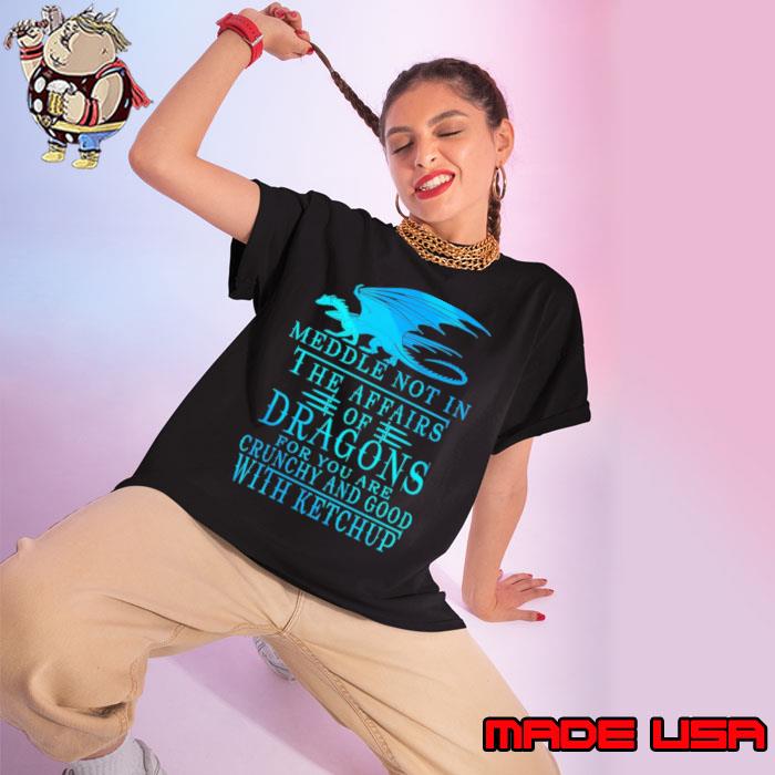 Meddle Not In The Affairs Of Dragons For You Are Crunchy And Good shirt