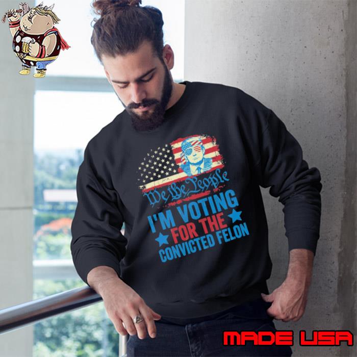 We the people voting for the convicted felon donald trump usa flag s Sweatshirt