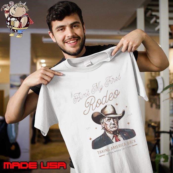Ain’t My First Rodeo Trump Est 2024 Taking America Back Ultra Maga Edition Unisex