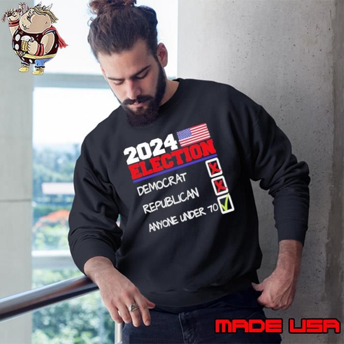 Awesome 2024 Election Democrat Republican Literally Anyone Under 70 For President Sweatshirt