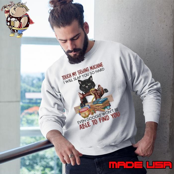 Cat Touch My Sewing Machine Will Slap You So hard Even Google Won't Be Able Sweatshirt