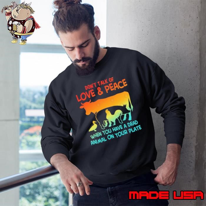 Don't Talk Of Love & Peace When You Have A Dead Animal On Your Plate Sweatshirt