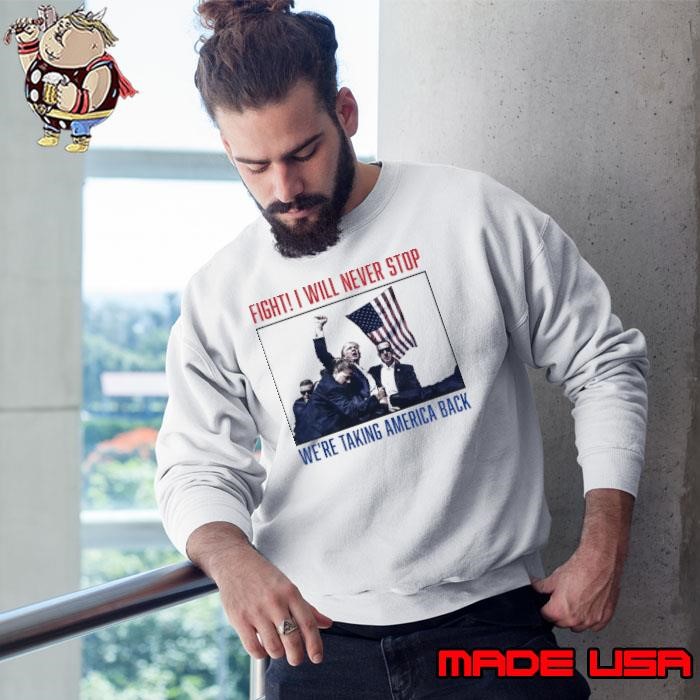 Fight! I Will Never Stop We're Taking Ameica Back Election 2024 Sweatshirt