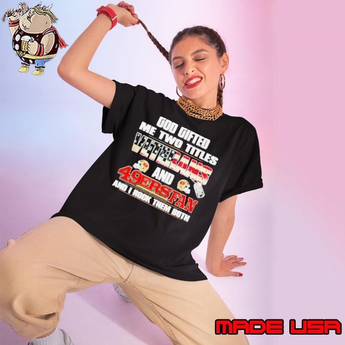 God Gifted Me Two Titles Veterans And San Francisco 49ers Fan And I Rock Them Both Ladies tee