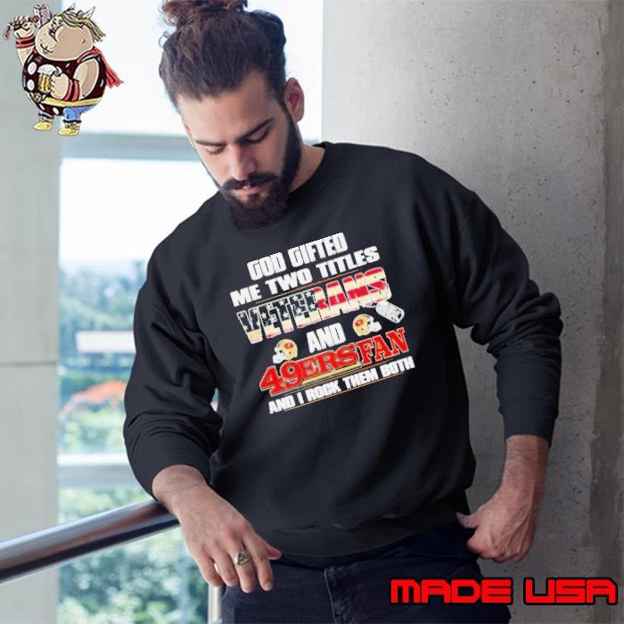 God Gifted Me Two Titles Veterans And San Francisco 49ers Fan And I Rock Them Both Sweatshirt
