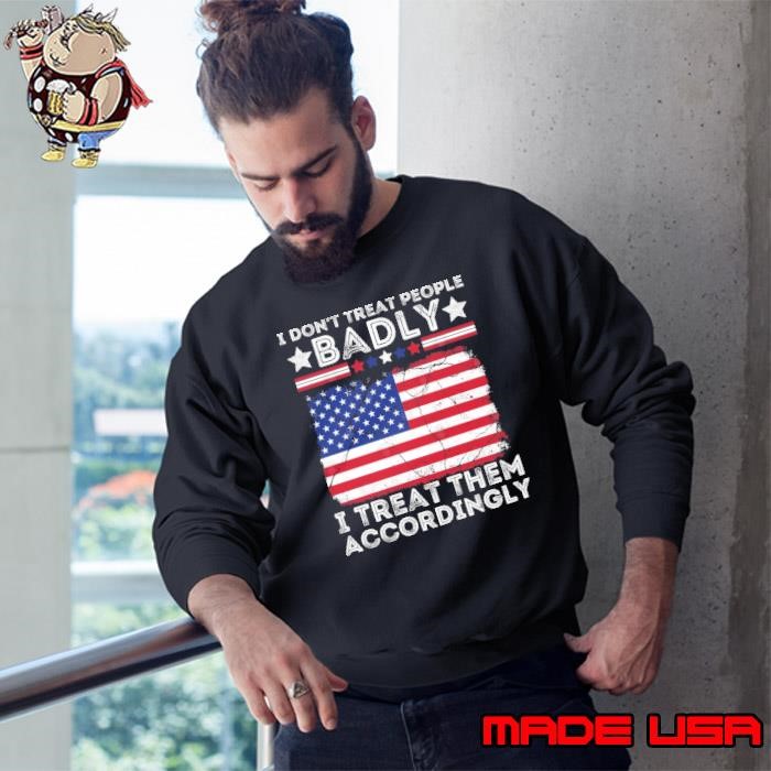 I Don't Treat People Badly I Treat Them Accordingly Usa Flag Sweatshirt