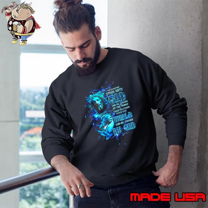 I Would Rather Stand With God And Be Judged By The World Jesus Sweatshirt