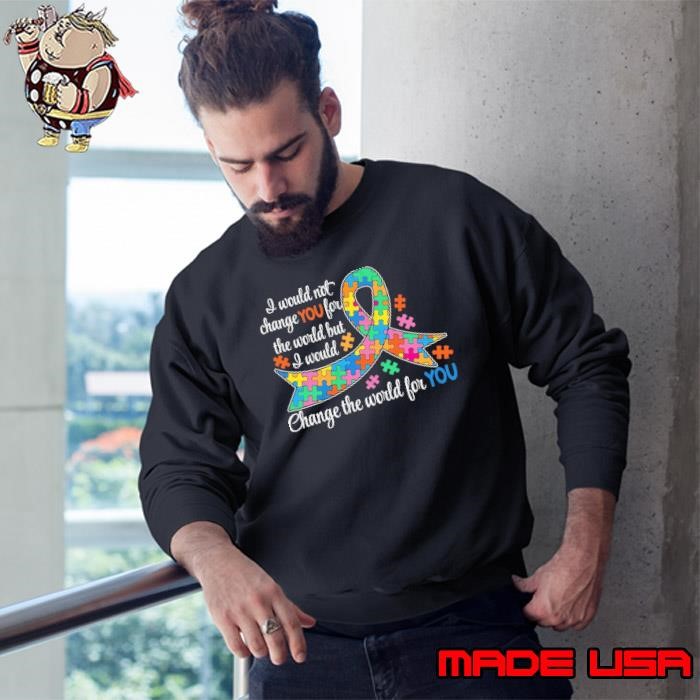 I Wouldn't Change You For The World But I Would Change The World For You Sweatshirt