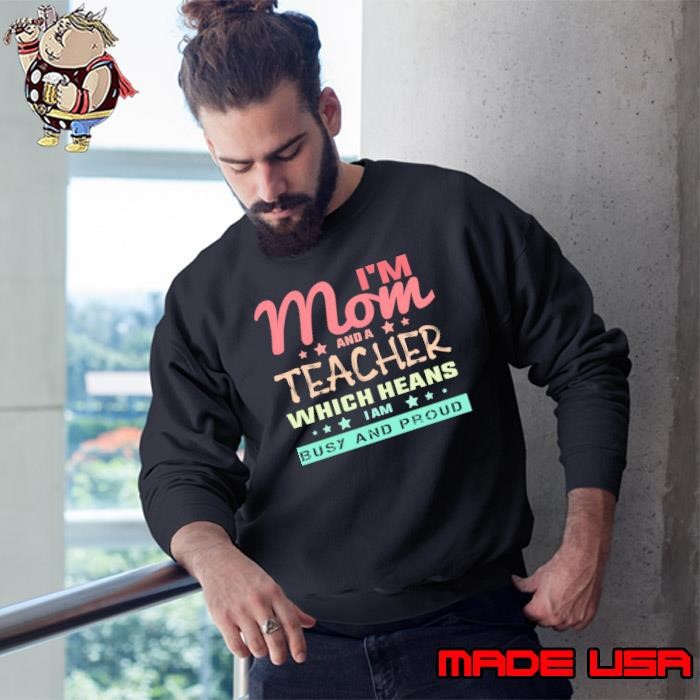 I'M Mom And A Teacher Which Heans I Am Busy And Proud Sweatshirt