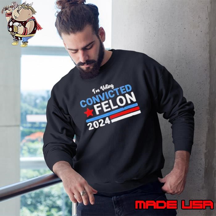 IM Voting Felon 2024 Voting For Felon Convicted Felon Sweatshirt