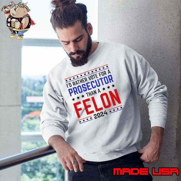 I'd Rather Vote For A Prosecutor Than A Felon 2024 Stars Sweatshirt