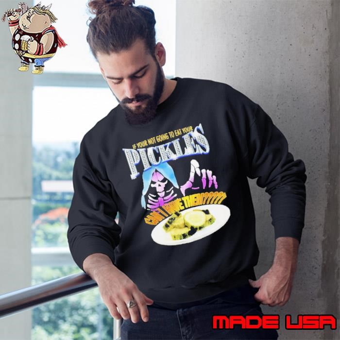 If Your Not Going To Eat Your Pickles Can I Have Them Sweatshirt