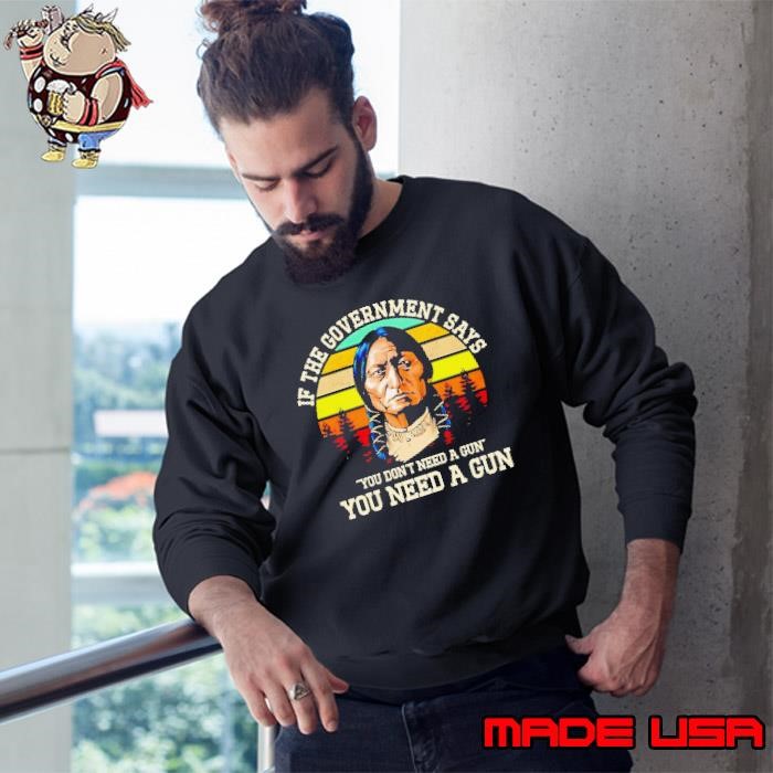 If the government says you don’t need a gun you need a gun vintage Sweatshirt