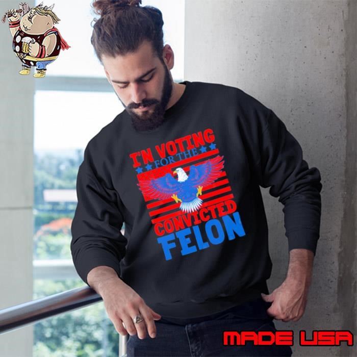 I'm Voting For The Convicted Felon 2024 Us Flag Pro-Trump Eagle Sweatshirt