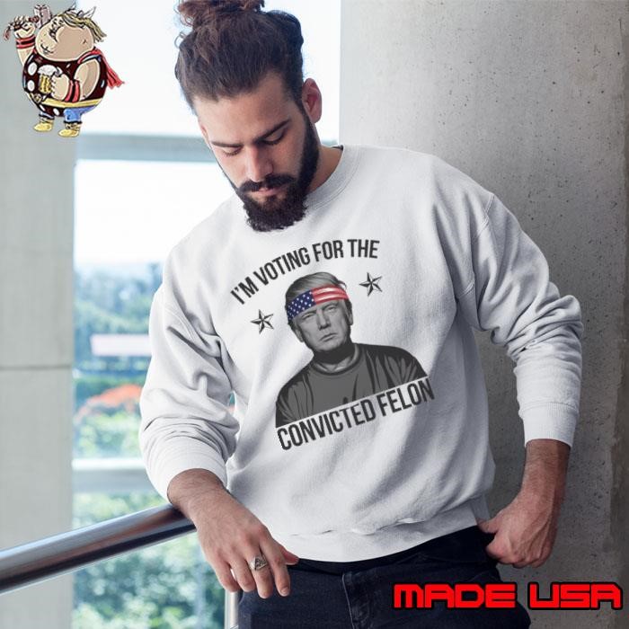 I'm Voting For The Convicted Felon Stars Usa Flag Trump 2024 Sweatshirt