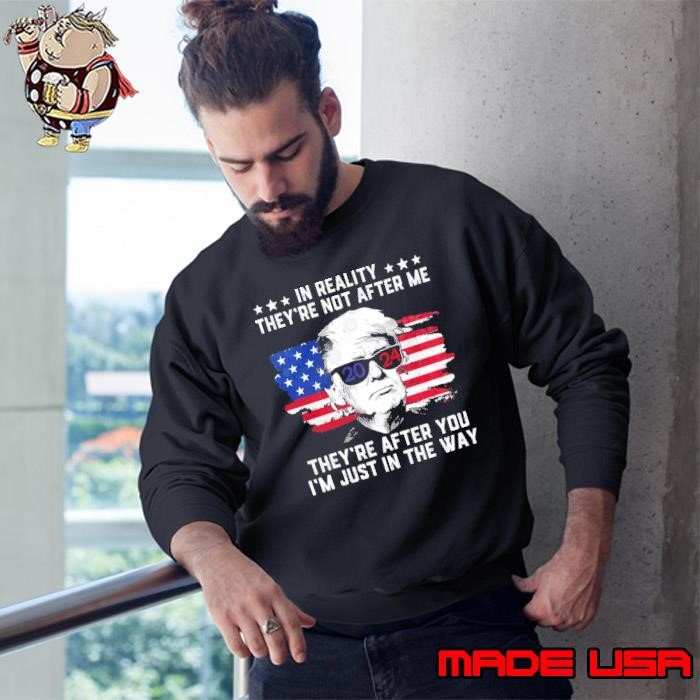 In Reality They're Not After Me They're After You The Way Trump Usa Flag Sweatshirt