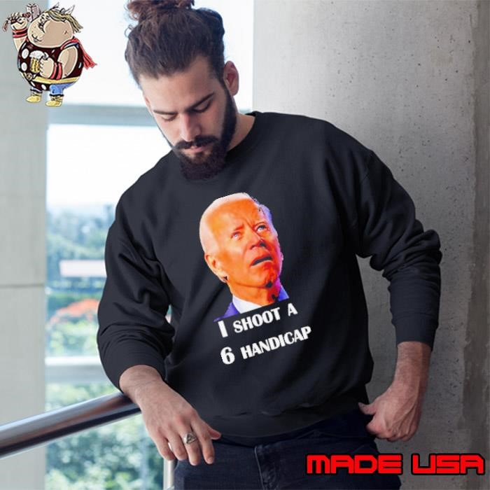 Joe Biden I Shoot A 6 Handicap In Golf Debate 2024 Sweatshirt