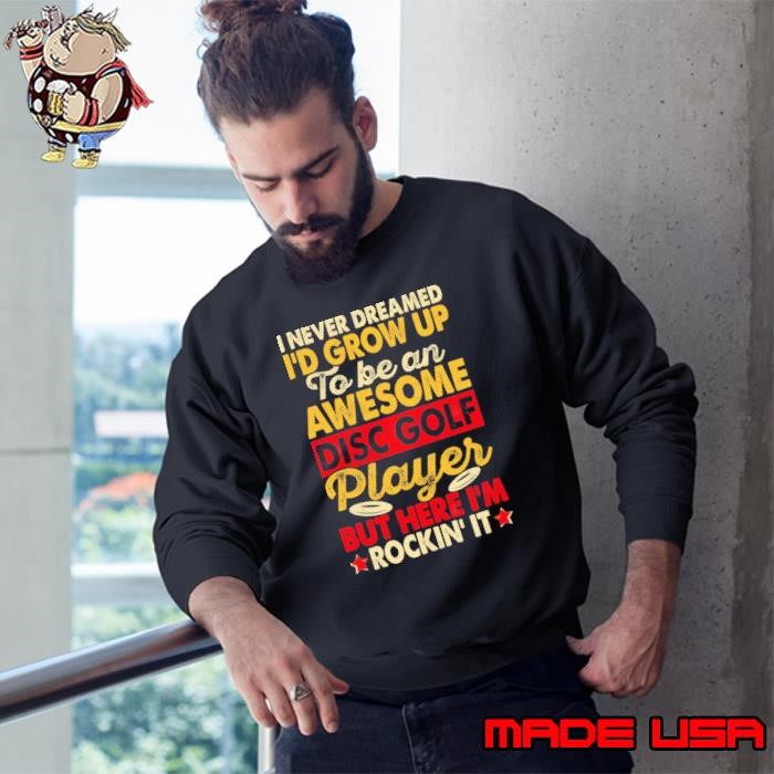 Never dreamed grow up to be an awesome disc golf player here Sweatshirt