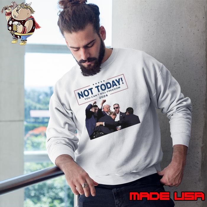 Not Today You Can’t Kill Freedom 2024 Trump Pennsylvania Rally Sweatshirt