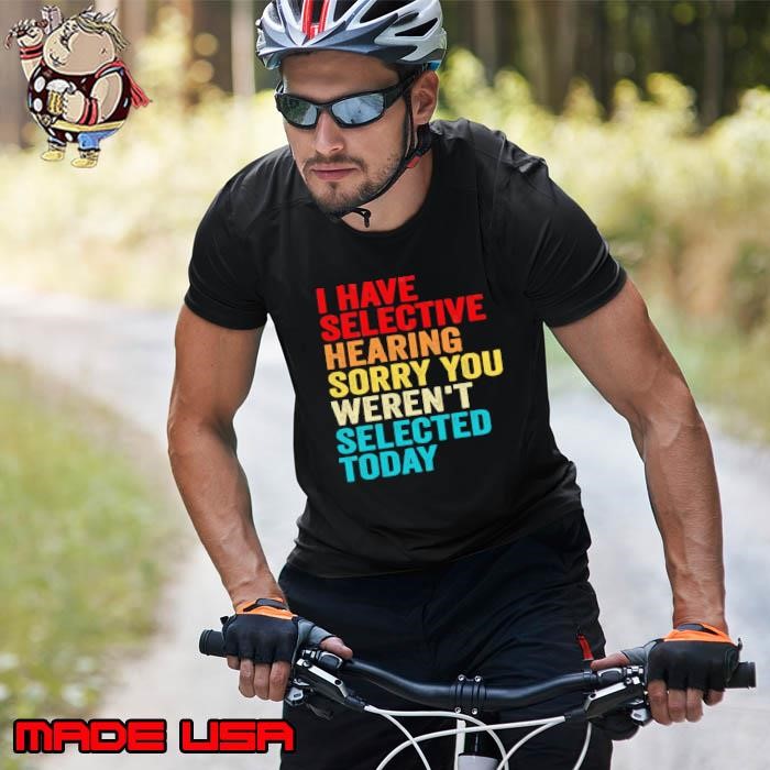 Original I have selective hearing sorry you weren't selected today retro Unisex
