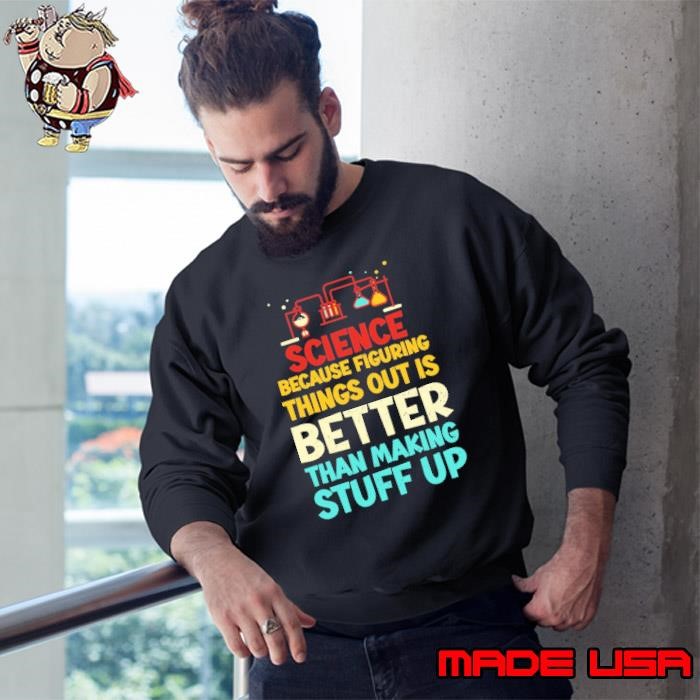 Science Because Figuring Things Out Is Better Thank making Stuff Up Scientists Biology Sweatshirt