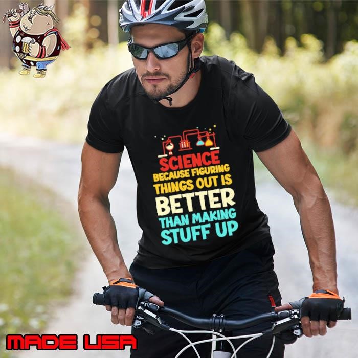 Science Because Figuring Things Out Is Better Thank making Stuff Up Scientists Biology Unisex
