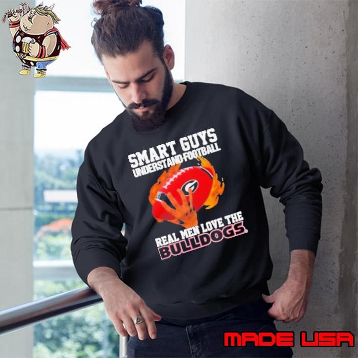 Smart Guys Understand Football Real Men Love The Georgia Bulldogs Sweatshirt