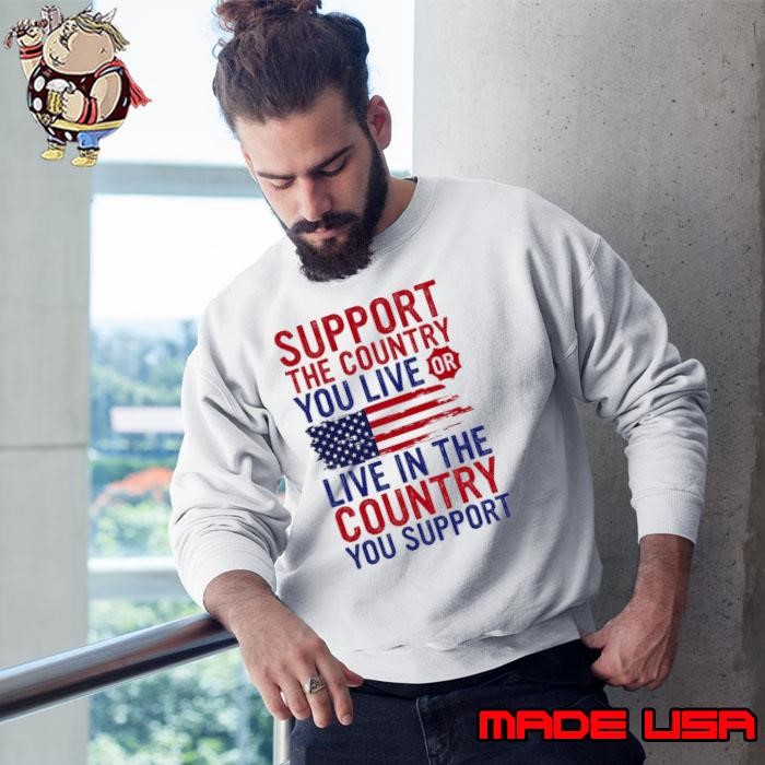 Support The Country You Live In Or Live In The Country You Support Sweatshirt