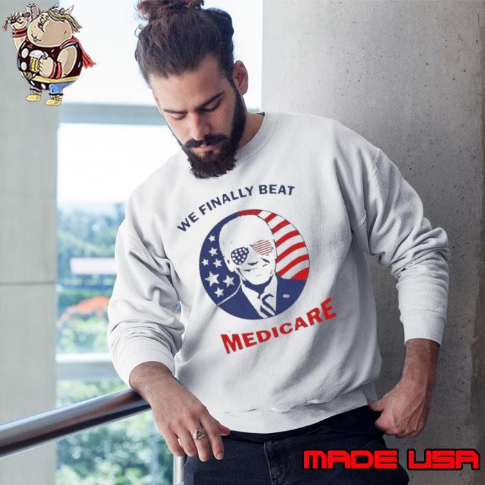 We Finally Beat Medicare Biden Quotes Sweatshirt