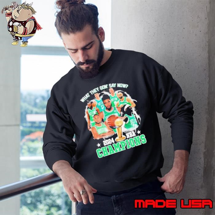 What They Gon’ Say Now Boston Celtics 2024 NBA World Champions Sweatshirt