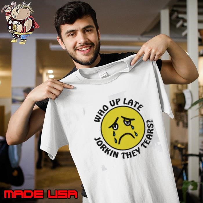 Who Up Late Jorkin They Tears Unisex