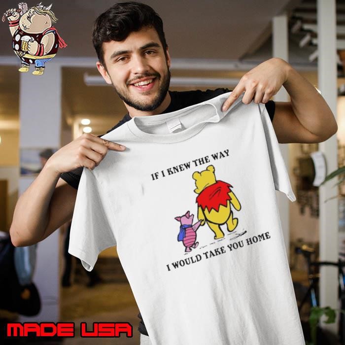 Winnie The Pooh And Piglet Pig If I Knew The Way I Would Take You Home Unisex