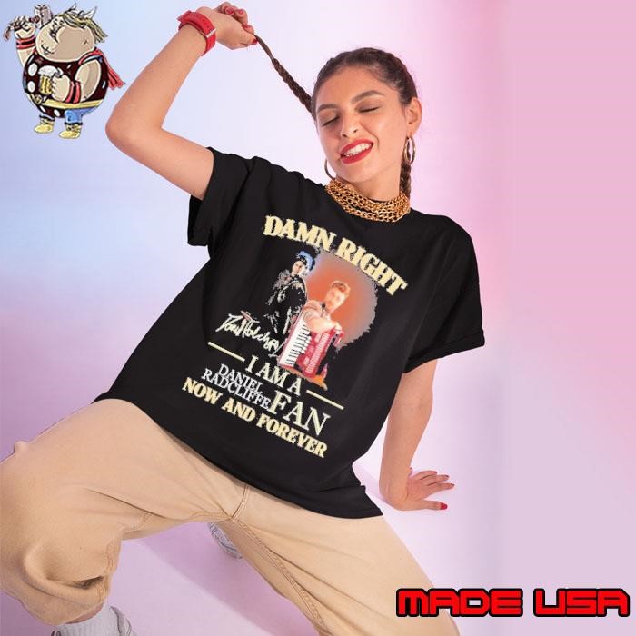 Damn Right I Am A Daniel Radcliffe Fan Now And Forever Ladies tee