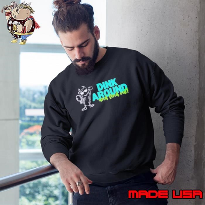 Dink Around and Find Out T Sweatshirt