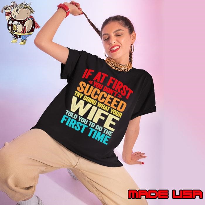 First you don't succeed try doing what your Wife told you to do the first time T-Shirt