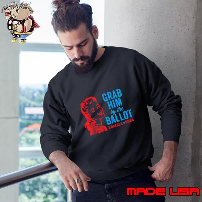 Grab Him By The Ballot Kamala 2024 Election Sweatshirt