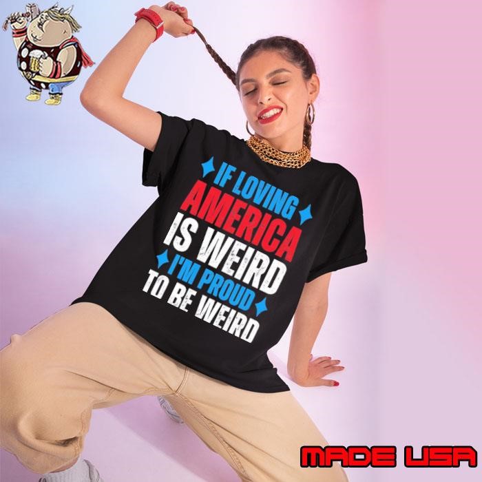 If Loving America Is Weird I'm Proud To Be Weird Ladies tee