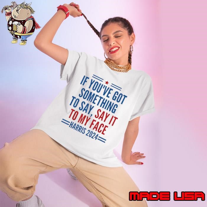 If You've Got Something to Say It To My Face Kamala Harris 2024 Ladies tee