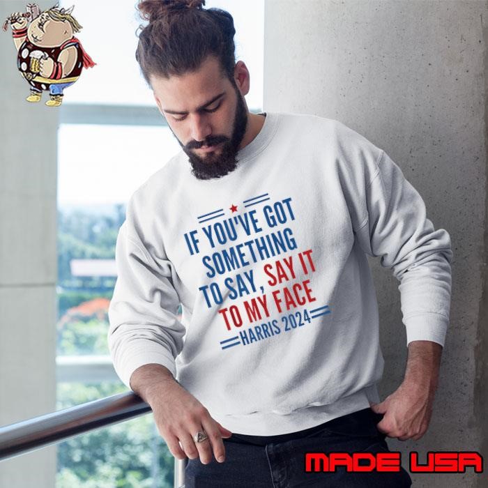 If You've Got Something to Say It To My Face Kamala Harris 2024 Sweatshirt