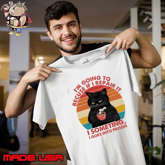 I'm Going To Becuse If I Repair It I Someting I Goes Into Prison Retro Cat Unisex