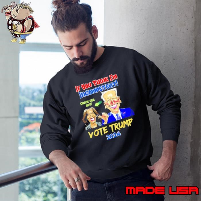 Trump 2024 Anti Harris If You Think I'm Incompetent Biden Sweatshirt