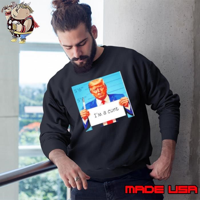 Trump I'M A Cunt Sweatshirt