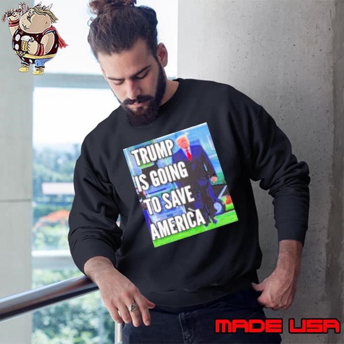 Trump Is Coming To Save America Sweatshirt