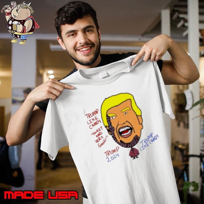 Trump Like Candy Sweet And Very Good Donald Trump 2024 Trump Like Candy Unisex