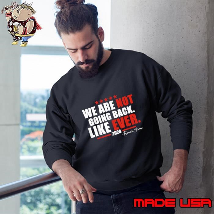 We Are Not Going Back Like Ever 2024 Quote By Kamala Harris Sweatshirt