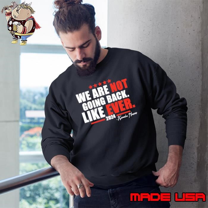 We Are Not Going Back Like Ever Kamala Harris 2024 Stars Sweatshirt